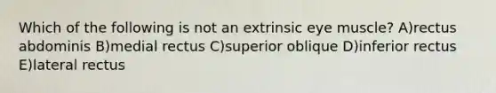 Which of the following is not an extrinsic eye muscle? A)rectus abdominis B)medial rectus C)superior oblique D)inferior rectus E)lateral rectus