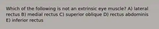 Which of the following is not an extrinsic eye muscle? A) lateral rectus B) medial rectus C) superior oblique D) rectus abdominis E) inferior rectus