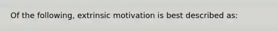 Of the following, extrinsic motivation is best described as: