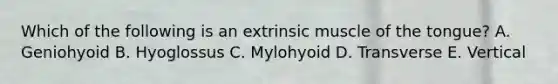 Which of the following is an extrinsic muscle of the tongue? A. Geniohyoid B. Hyoglossus C. Mylohyoid D. Transverse E. Vertical