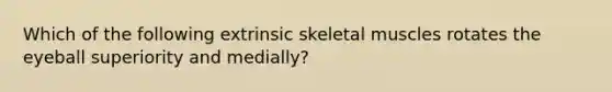 Which of the following extrinsic skeletal muscles rotates the eyeball superiority and medially?