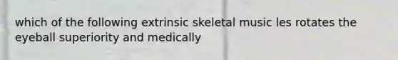 which of the following extrinsic skeletal music les rotates the eyeball superiority and medically