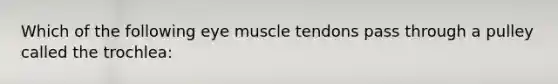 Which of the following eye muscle tendons pass through a pulley called the trochlea: