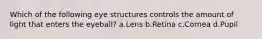 Which of the following eye structures controls the amount of light that enters the eyeball? a.Lens b.Retina c.Cornea d.Pupil