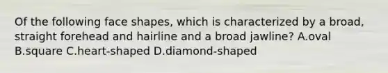 Of the following face shapes, which is characterized by a broad, straight forehead and hairline and a broad jawline? A.oval B.square C.heart-shaped D.diamond-shaped