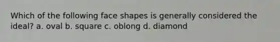 Which of the following face shapes is generally considered the ideal? a. oval b. square c. oblong d. diamond