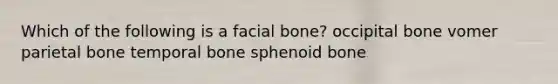 Which of the following is a facial bone? occipital bone vomer parietal bone temporal bone sphenoid bone