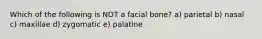 Which of the following is NOT a facial bone? a) parietal b) nasal c) maxillae d) zygomatic e) palatine