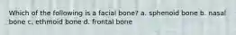 Which of the following is a facial bone? a. sphenoid bone b. nasal bone c. ethmoid bone d. frontal bone