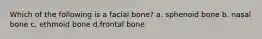 Which of the following is a facial bone? a. sphenoid bone b. nasal bone c. ethmoid bone d.frontal bone