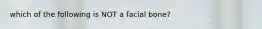 which of the following is NOT a facial bone?