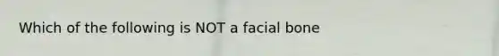 Which of the following is NOT a facial bone