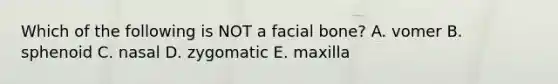 Which of the following is NOT a facial bone? A. vomer B. sphenoid C. nasal D. zygomatic E. maxilla