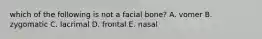 which of the following is not a facial bone? A. vomer B. zygomatic C. lacrimal D. frontal E. nasal