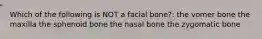 Which of the following is NOT a facial bone?: the vomer bone the maxilla the sphenoid bone the nasal bone the zygomatic bone