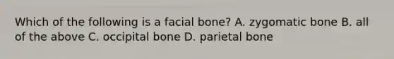 Which of the following is a facial bone? A. zygomatic bone B. all of the above C. occipital bone D. parietal bone