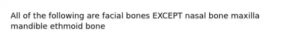 All of the following are facial bones EXCEPT nasal bone maxilla mandible ethmoid bone