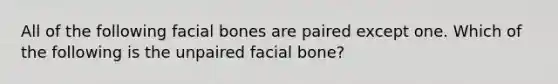 All of the following facial bones are paired except one. Which of the following is the unpaired facial bone?