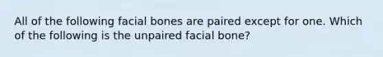 All of the following facial bones are paired except for one. Which of the following is the unpaired facial bone?