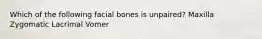 Which of the following facial bones is unpaired? Maxilla Zygomatic Lacrimal Vomer