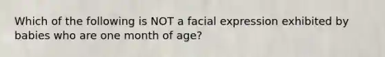 Which of the following is NOT a facial expression exhibited by babies who are one month of age?