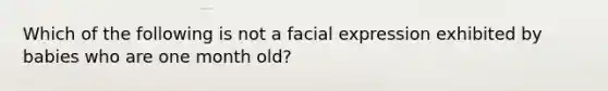 Which of the following is not a facial expression exhibited by babies who are one month old?