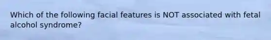Which of the following facial features is NOT associated with fetal alcohol syndrome?