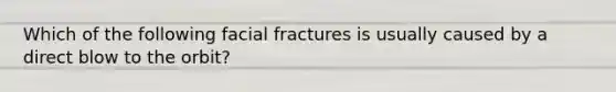 Which of the following facial fractures is usually caused by a direct blow to the orbit?