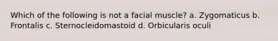 Which of the following is not a facial muscle? a. Zygomaticus b. Frontalis c. Sternocleidomastoid d. Orbicularis oculi