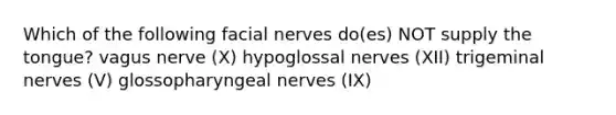 Which of the following facial nerves do(es) NOT supply the tongue? vagus nerve (X) hypoglossal nerves (XII) trigeminal nerves (V) glossopharyngeal nerves (IX)