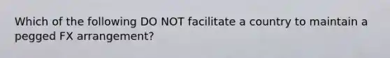 Which of the following DO NOT facilitate a country to maintain a pegged FX arrangement?