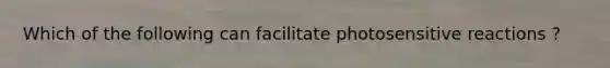 Which of the following can facilitate photosensitive reactions ?