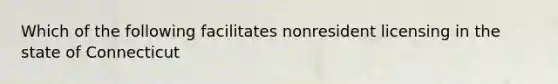 Which of the following facilitates nonresident licensing in the state of Connecticut