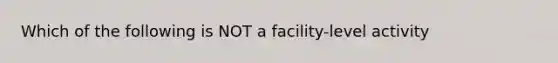 Which of the following is NOT a facility-level activity