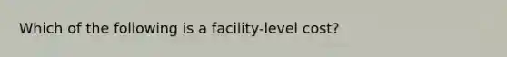 Which of the following is a facility-level cost?