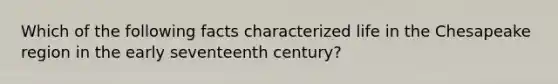 Which of the following facts characterized life in the Chesapeake region in the early seventeenth century?