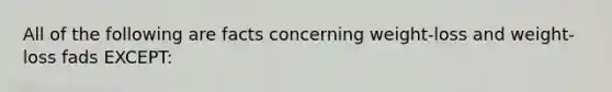All of the following are facts concerning weight-loss and weight-loss fads EXCEPT: