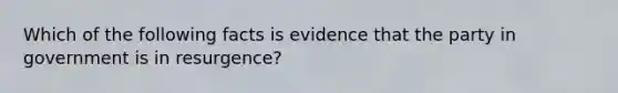 Which of the following facts is evidence that the party in government is in resurgence?