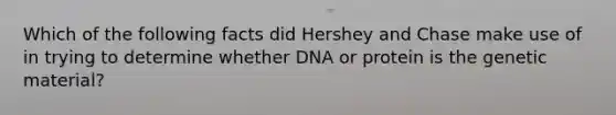 Which of the following facts did Hershey and Chase make use of in trying to determine whether DNA or protein is the genetic material?