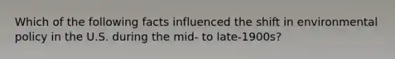 Which of the following facts influenced the shift in environmental policy in the U.S. during the mid- to late-1900s?