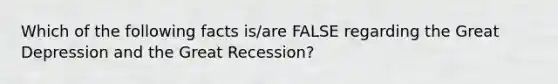 Which of the following facts is/are FALSE regarding the Great Depression and the Great Recession?