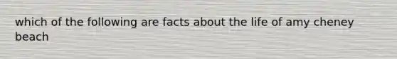 which of the following are facts about the life of amy cheney beach