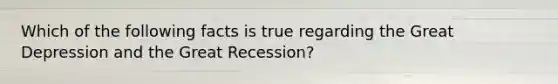 Which of the following facts is true regarding the Great Depression and the Great Recession?