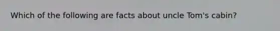 Which of the following are facts about uncle Tom's cabin?