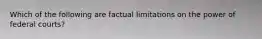 Which of the following are factual limitations on the power of federal courts?