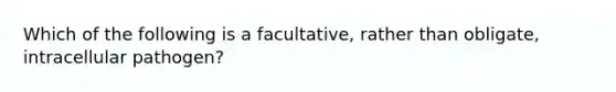 Which of the following is a facultative, rather than obligate, intracellular pathogen?