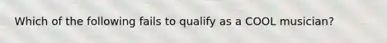 Which of the following fails to qualify as a COOL musician?