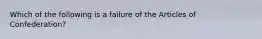 Which of the following is a failure of the Articles of Confederation?