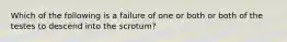 Which of the following is a failure of one or both or both of the testes to descend into the scrotum?