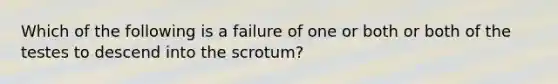 Which of the following is a failure of one or both or both of the testes to descend into the scrotum?